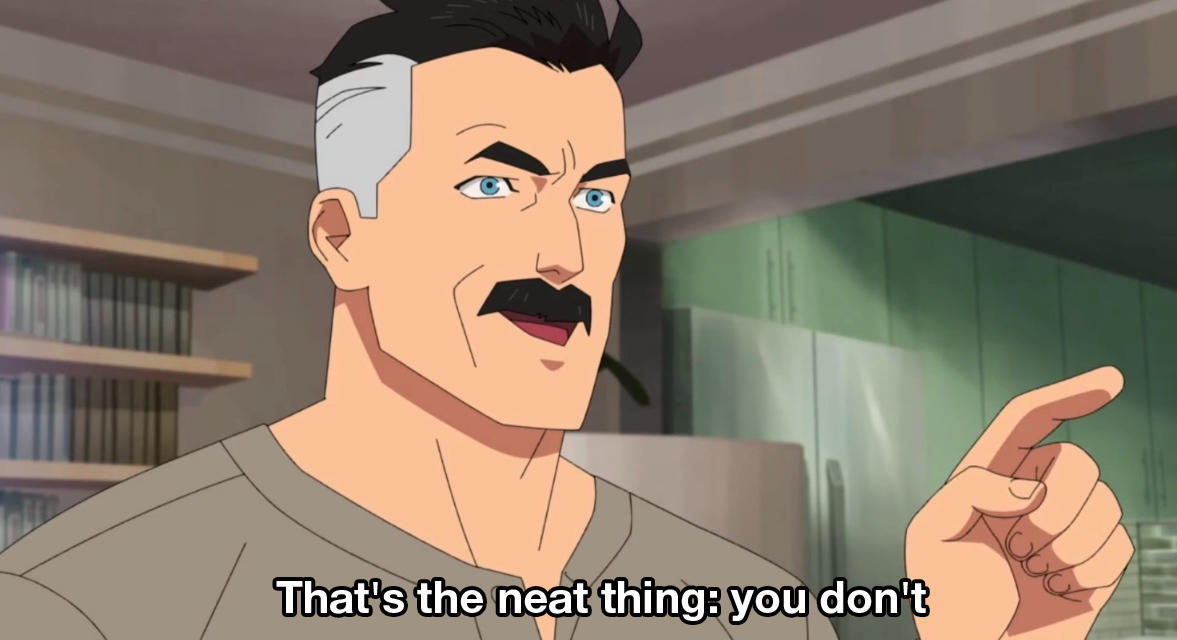 "That's the neat thing! You Don't!"